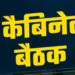 कैबिनेट की बैठक आज, जानिए शीत सत्र से पहले क्या हो सकते हैं बड़े फैसले